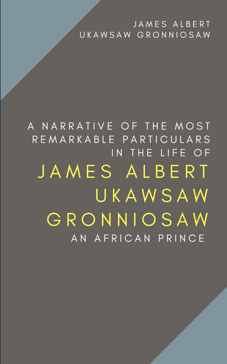 A Narrative of the Most Remarkable Particulars in the Life of James Albert Ukawsaw Gronniosaw, An African Prince